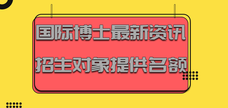 国际博士最新资讯面向不同的招生对象火爆的提供名额