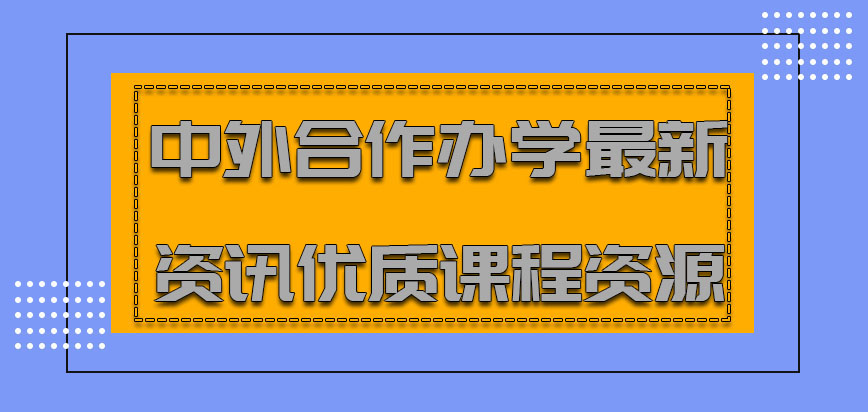 中外合作办学最新资讯提供优质的课程资源对于工作有帮助