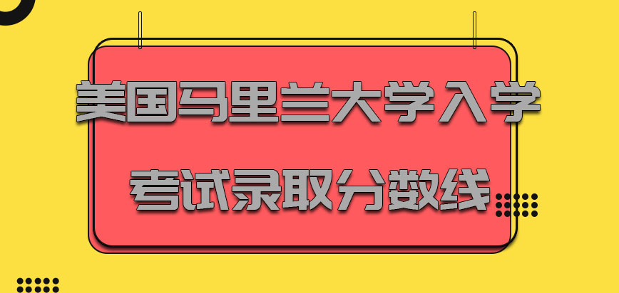 美国马里兰大学入学考试的环节录取分数线也是比较高