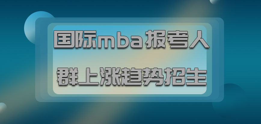 国际mba报考人群呈上涨的趋势招生