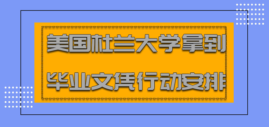 美国杜兰大学拿到毕业文凭付出的实际行动也要及时安排