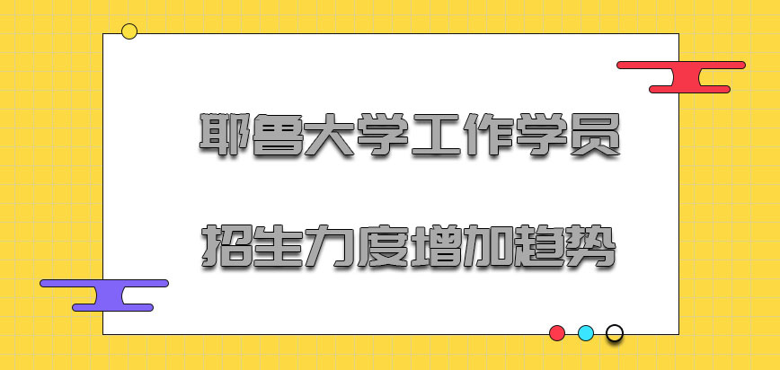 耶鲁大学mba针对工作的学员招生力度也是在增加的趋势