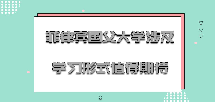 菲律宾国父大学涉及到的学习形式是考生值得期待的