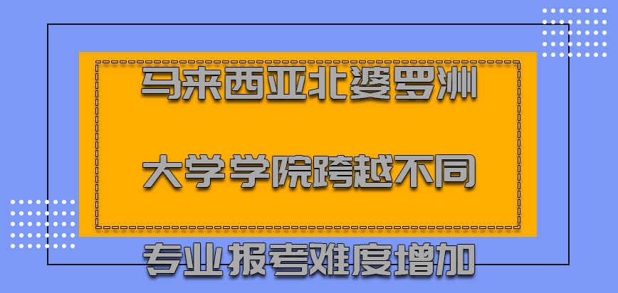 马来西亚北婆罗洲大学学院跨越不同的专业报考难度系数增加