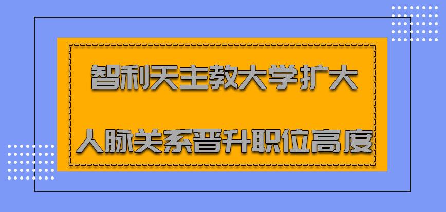 智利天主教大学mba扩大人脉关系也是晋升职位的高度