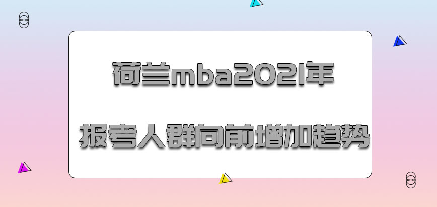 荷兰mba2021年的报考人群是在不断向前增加的趋势