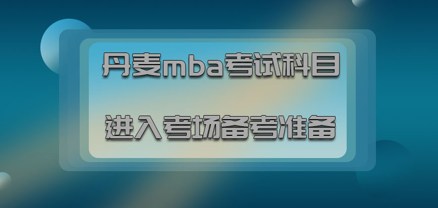 丹麦mba涉及到的考试科目进入考场之前要做到备考的准备