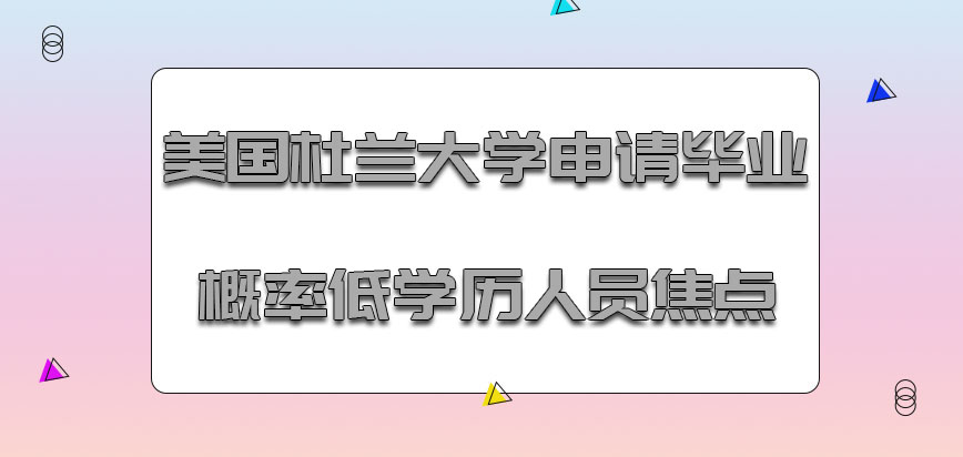 美国杜兰大学整体申请毕业的概率成为低学历人员关注的焦点