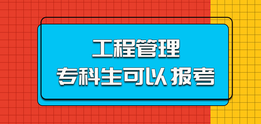 工程管理对于专科生也可以报考