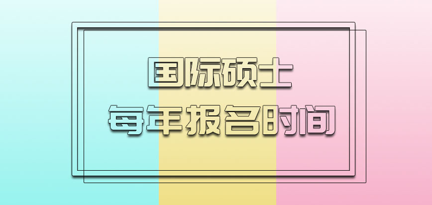 国际硕士每年多会进行报名呢