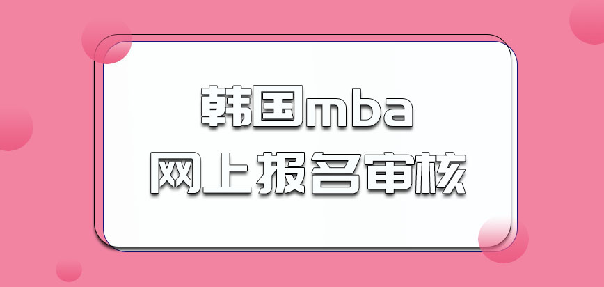 韩国mba网上报名之后还要现场审核吗