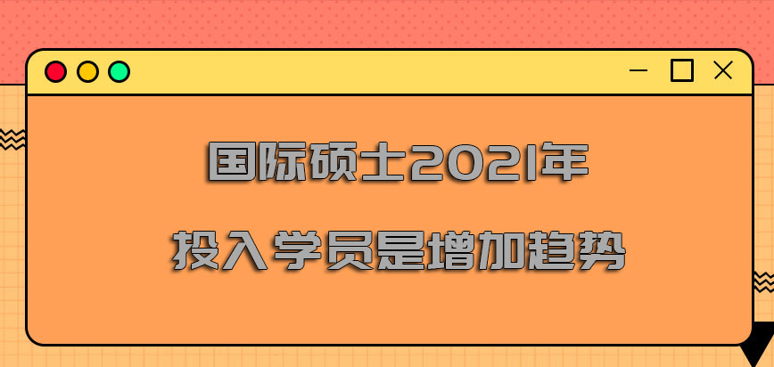 国际硕士2021年投入的学员是增加的趋势