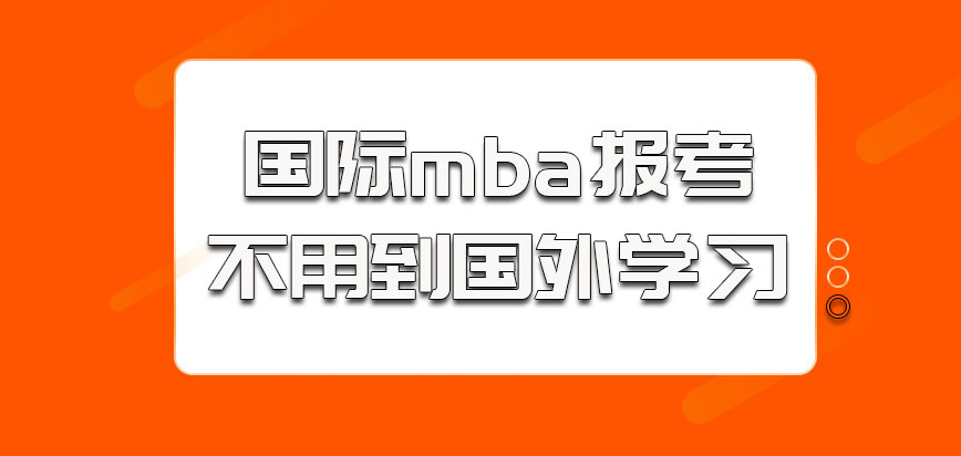 国际mba报考的意思不用到国外学习