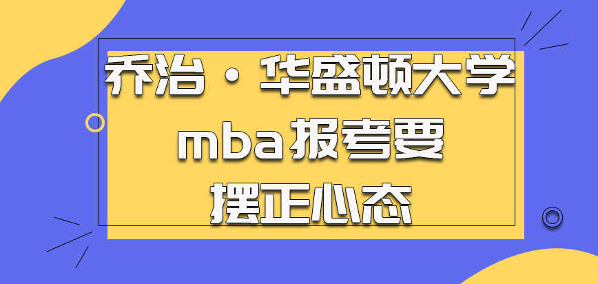 乔治·华盛顿大学mba考生报考需要摆正心态