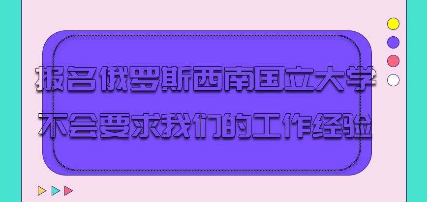 报名俄罗斯西南国立大学会要求我们的工作经验吗