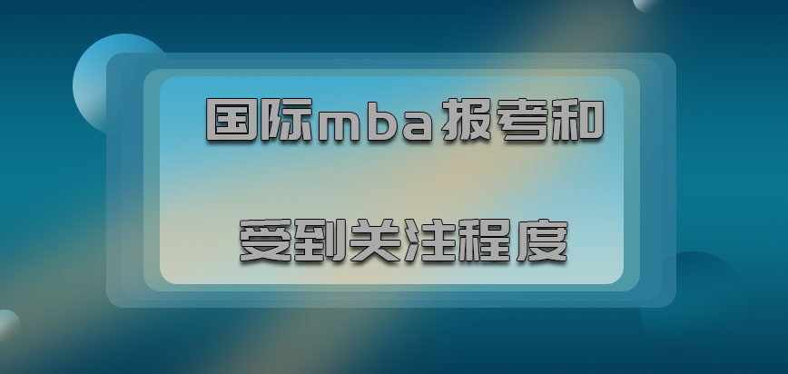 国际mba报考和受到的关注程度