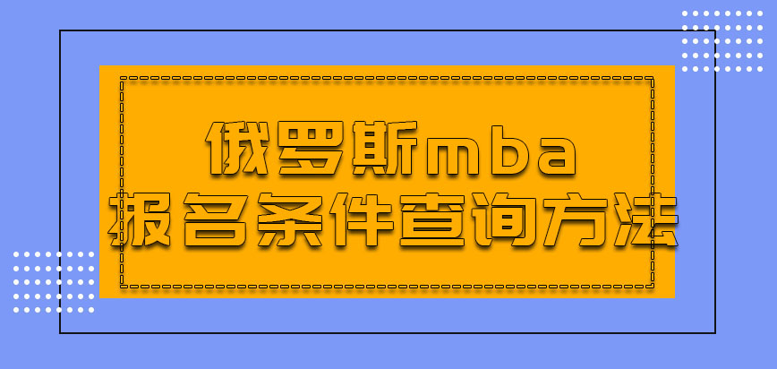 俄罗斯mba具体的报名条件应该从哪里查询呢