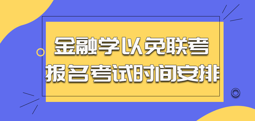 金融学以免联考的方式报名和考试的时间安排