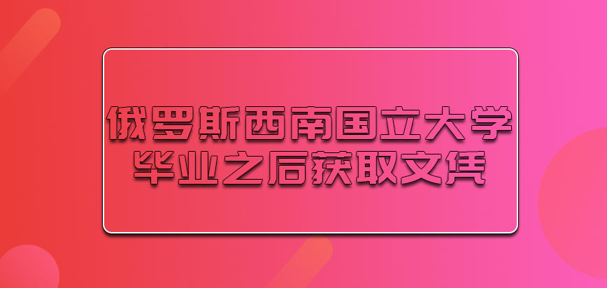 俄罗斯西南国立大学毕业之后可以获取的是什么文凭呢