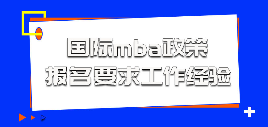 国际mba政策在进行报名的时候要求考生有一定的工作经验