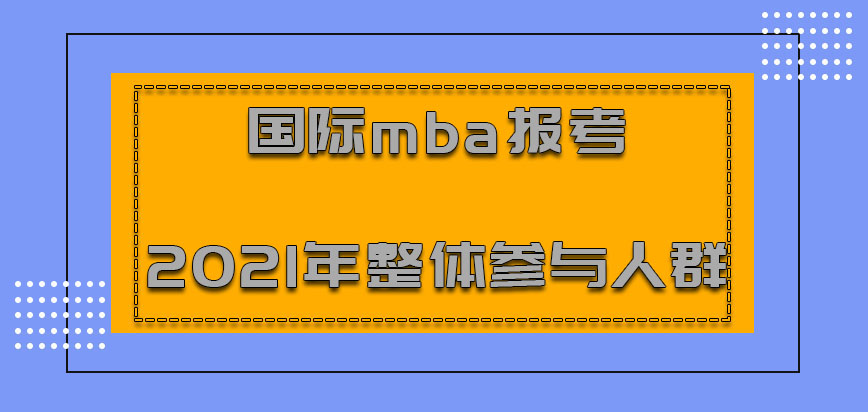 国际mba报考2021年的整体参与人群