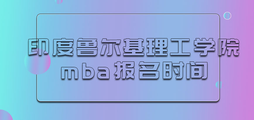 印度鲁尔基理工学院mba多会报名呢