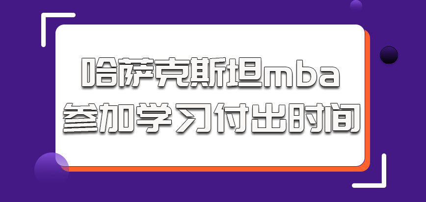 哈萨克斯坦mba参加学习需要考生付出的时间