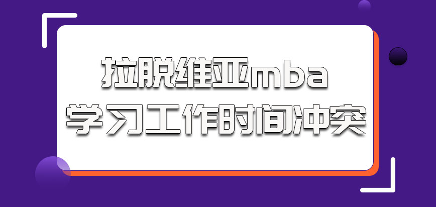 拉脱维亚mba参加学习和工作时间有冲突