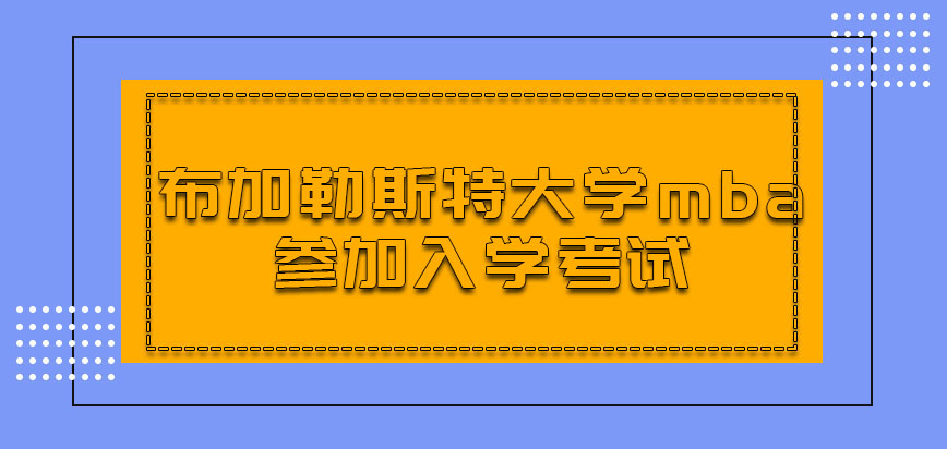 布加勒斯特大学mba需要参加入学考试吗