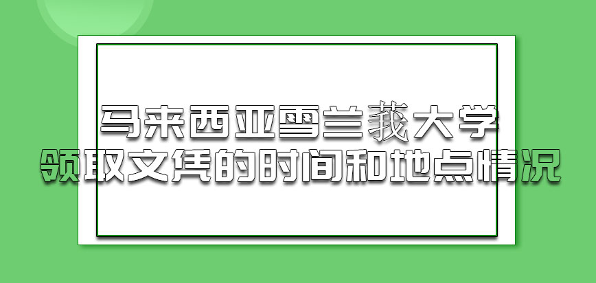 马来西亚雪兰莪大学领取文凭的时间和地点情况是什么呢