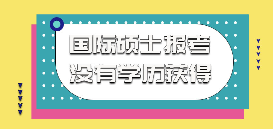 国际硕士报考的考生要清楚没有学历可以获得