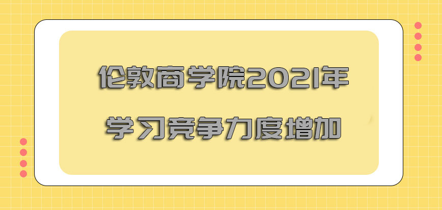 伦敦商学院mba2021年的学习竞争力度逐渐增加