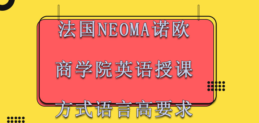 法国NEOMA诺欧商学院英语授课的方式也需要对于语言有着更高的要求