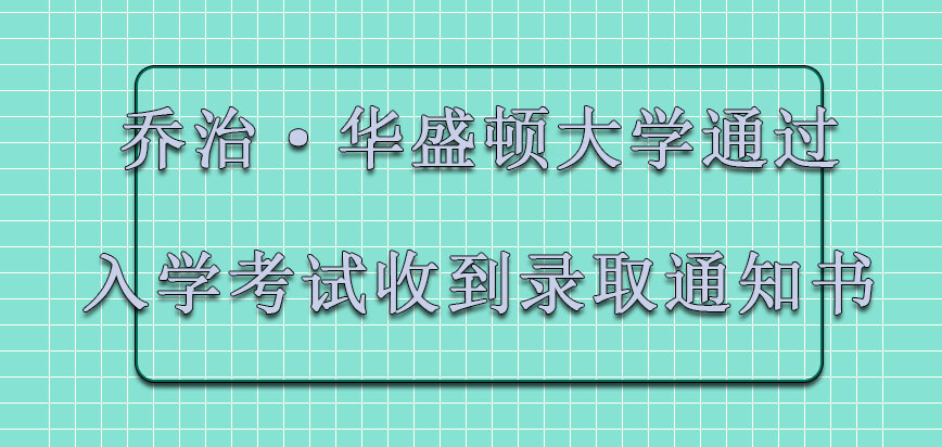 乔治·华盛顿大学mba顺利通过入学考试可以收到录取通知书