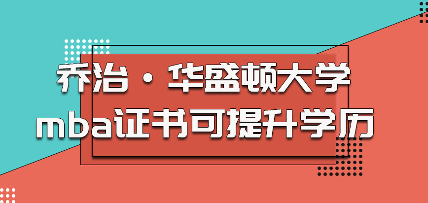 乔治·华盛顿大学mba获得的证书可以提升学历