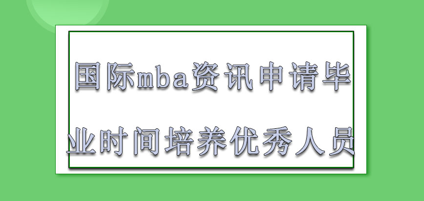 国际mba资讯申请毕业的时间培养不同优秀人员