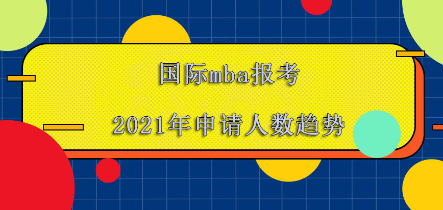 国际mba报考2021年申请的人数越来越高的趋势