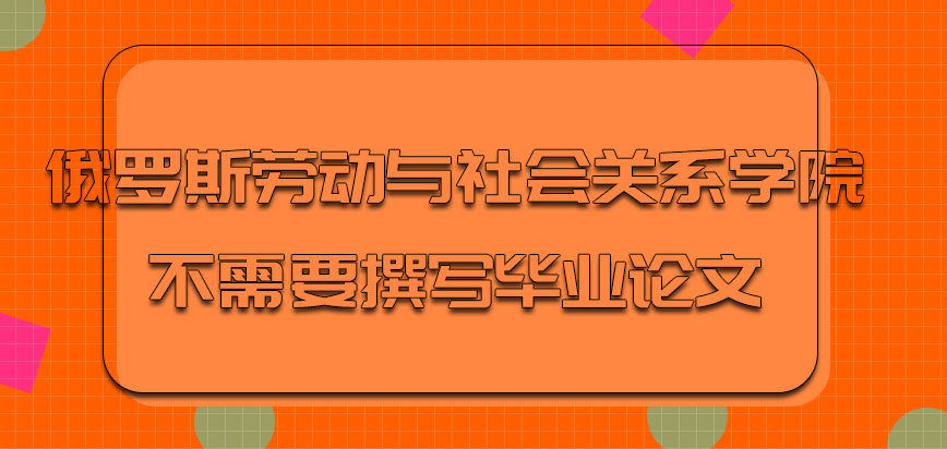 俄罗斯劳动与社会关系学院需要撰写毕业论文吗