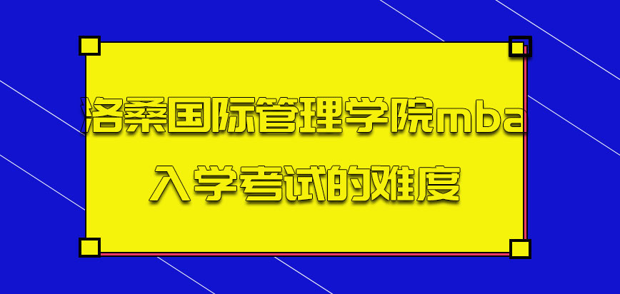 洛桑国际管理学院mba入学考试的难度会不会很大呢