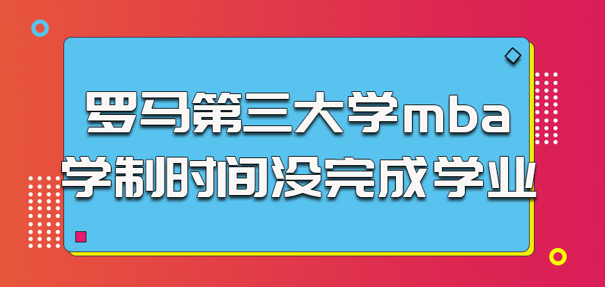 罗马第三大学mba学制时间没有完成学业没关系