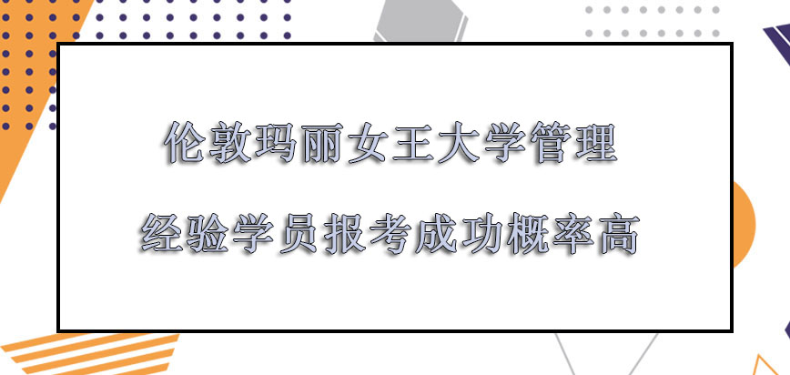 伦敦玛丽女王大学mba具有一定管理经验的学员报考成功的概率高