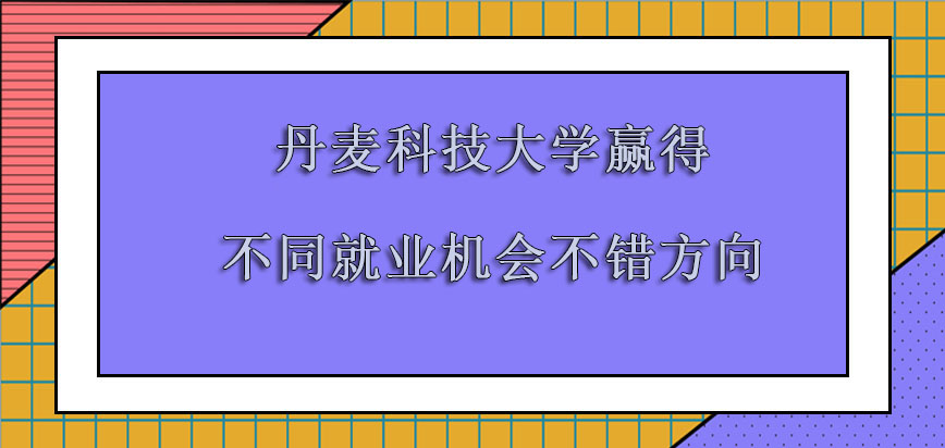 丹麦科技大学mba赢得不同的就业机会是不错的方向