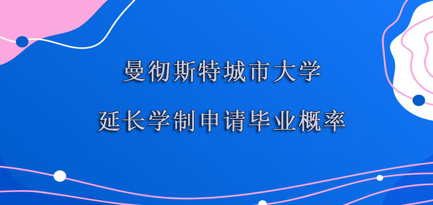 曼彻斯特城市大学mba延长学制申请毕业的概率越来越高