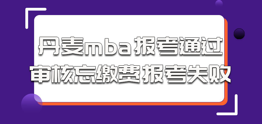 丹麦mba报考通过审核忘记缴费也属于报考失败