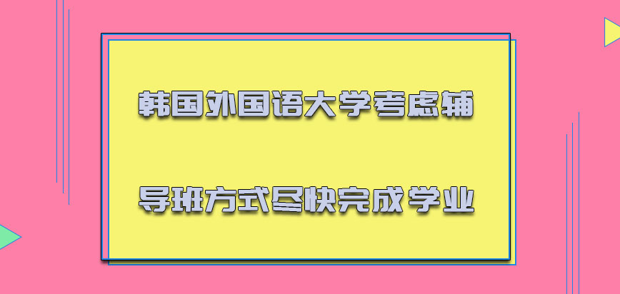 韩国外国语大学mba可以考虑辅导班的方式尽快完成学业