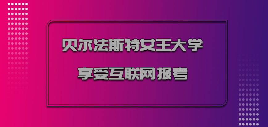 贝尔法斯特女王大学mba享受互联网的报考阶段也是具有优势的