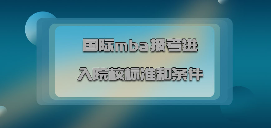 国际mba报考进入院校的标准和条件