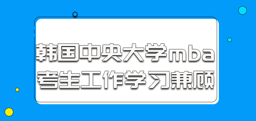 韩国中央大学mba的考生可以工作和学习兼顾