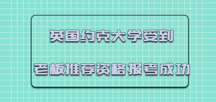 英国约克大学mba受到老板的推荐之后也有资格报考成功