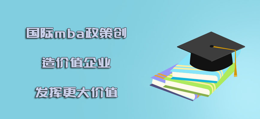 国际mba政策创造的价值在企业当中发挥更大的价值